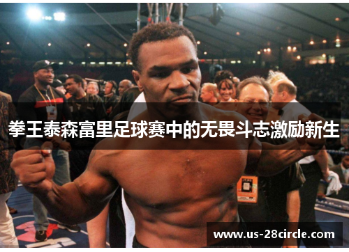 拳王泰森富里足球赛中的无畏斗志激励新生 拳王泰森富里足球赛中的无畏斗志激励新生