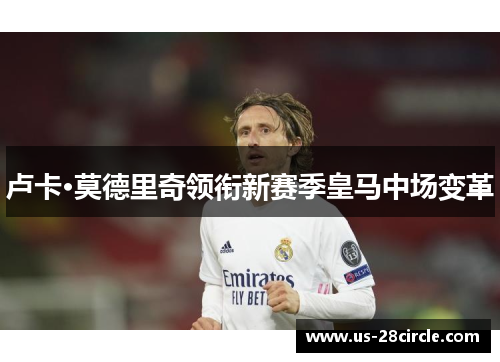 卢卡·莫德里奇领衔新赛季皇马中场变革