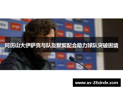 阿历山大伊萨克与队友默契配合助力球队突破困境